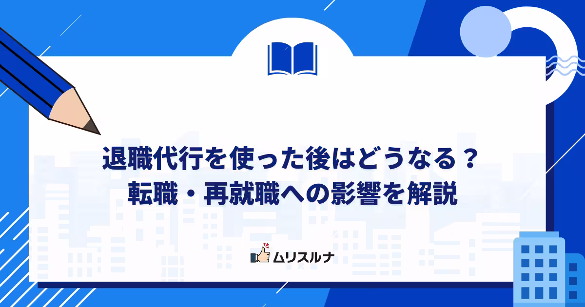 退職代行を使った後はどうなる?転職・再就職への影響を解説