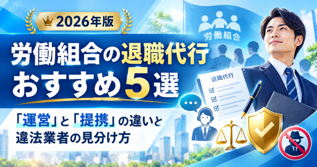 労働組合の退職代行おすすめ5選｜「運営」と「提携」の違いと違法業者の見分け方